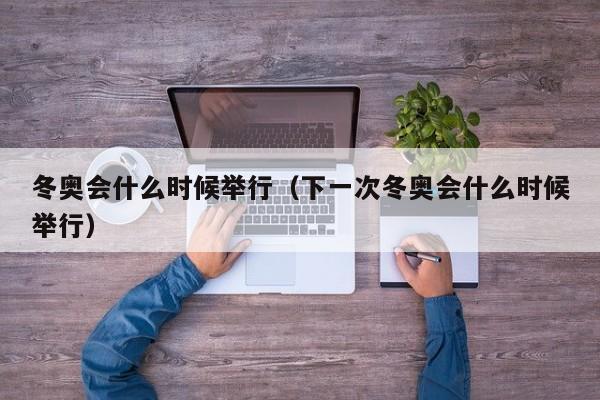 冬奥会什么时候举行(下一次冬奥会什么时候举行)
