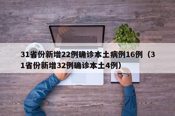 31省份新增22例确诊本土病例16例(31省份新增32例确诊本土4例)