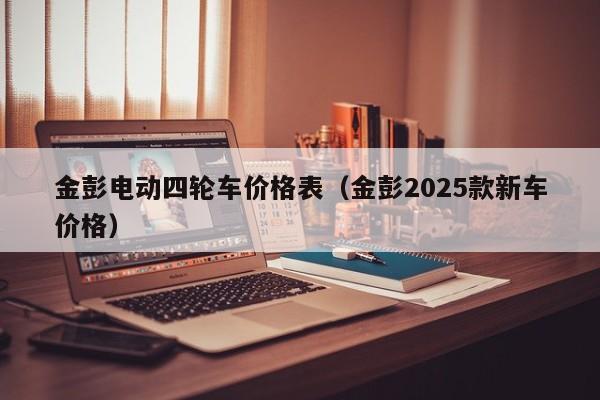 金彭电动四轮车价格表(金彭2025款新车价格)