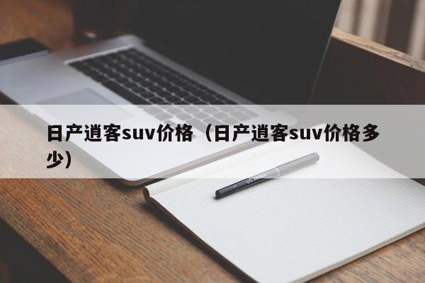 日产逍客suv价格(日产逍客suv价格多少)