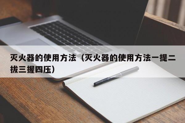 灭火器的使用方法(灭火器的使用方法一提二拔三握四压)