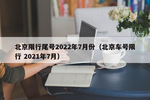 北京限行尾号2022年7月份(北京车号限行 2021年7月)