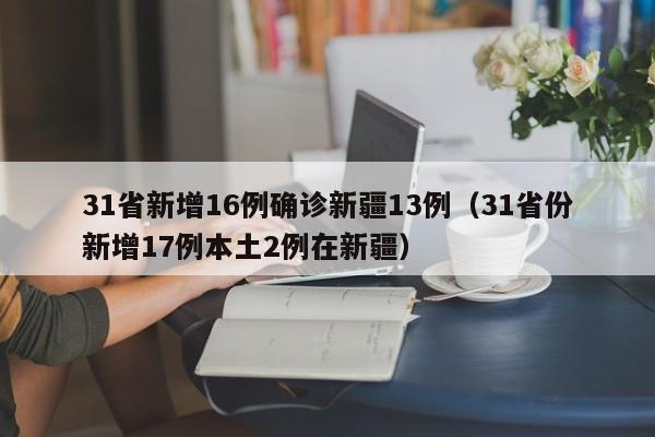 31省新增16例确诊新疆13例(31省份新增17例本土2例在新疆)