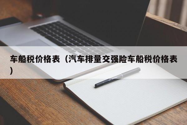车船税价格表(汽车排量交强险车船税价格表)