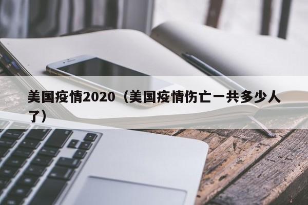 美国疫情2020(美国疫情伤亡一共多少人了)