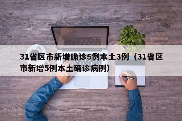 31省区市新增确诊5例本土3例(31省区市新增5例本土确诊病例)