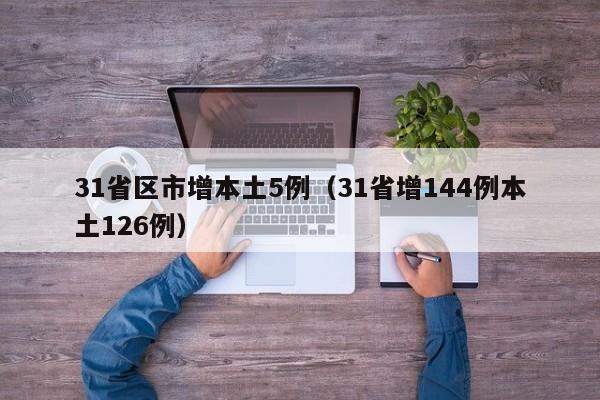 31省区市增本土5例(31省增144例本土126例)
