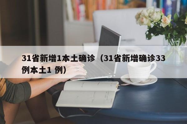 31省新增1本土确诊(31省新增确诊33例本土1 例)