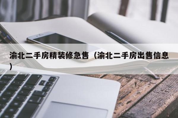 渝北二手房精装修急售(渝北二手房出售信息)