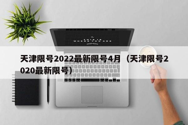 天津限号2022最新限号4月(天津限号2020最新限号)