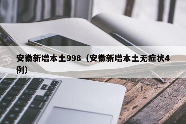 安徽新增本土998(安徽新增本土无症状4例)