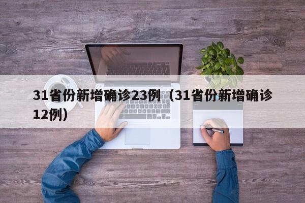 31省份新增确诊23例(31省份新增确诊12例)