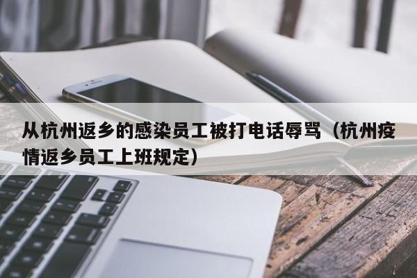 从杭州返乡的感染员工被打电话辱骂(杭州疫情返乡员工上班规定)
