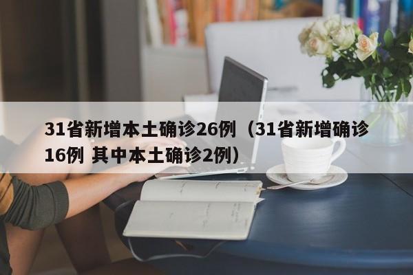 31省新增本土确诊26例(31省新增确诊16例 其中本土确诊2例)