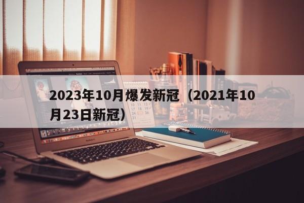2023年10月爆发新冠(2021年10月23日新冠)