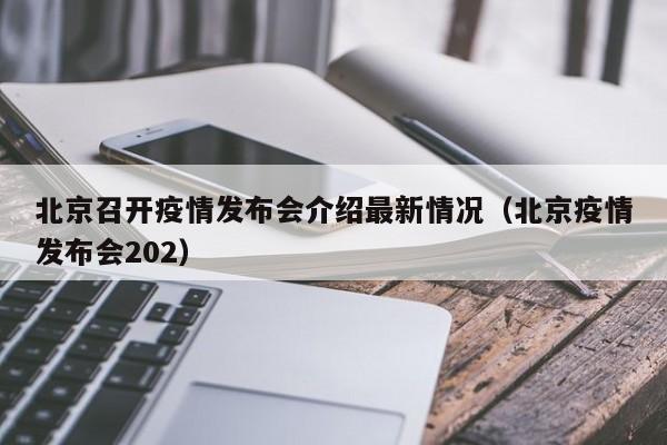 北京召开疫情发布会介绍最新情况(北京疫情发布会202)