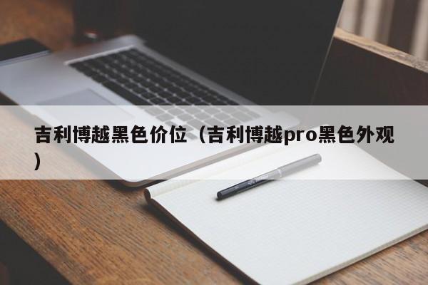 吉利博越黑色价位(吉利博越pro黑色外观)