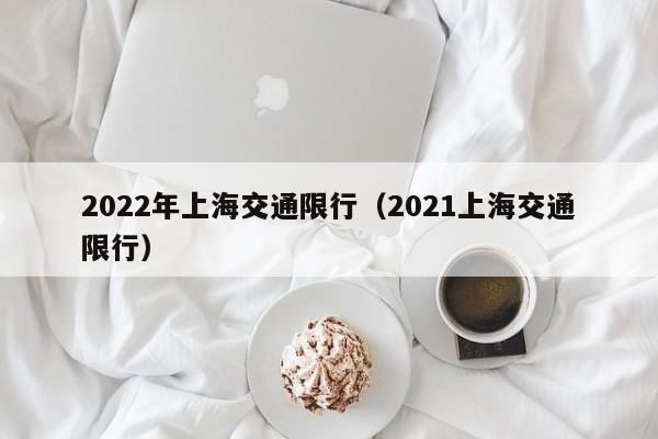 2022年上海交通限行(2021上海交通限行)