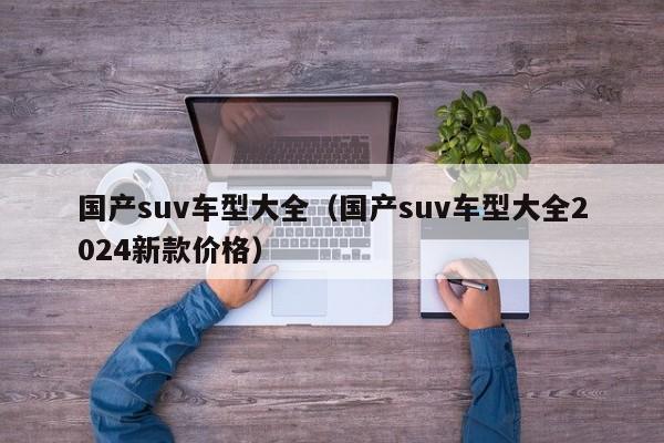 国产suv车型大全(国产suv车型大全2024新款价格)