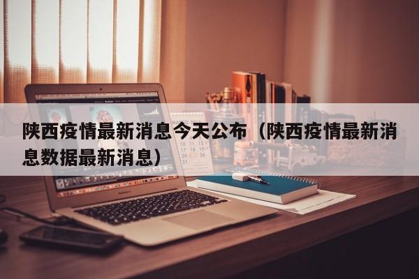 陕西疫情最新消息今天公布(陕西疫情最新消息数据最新消息)