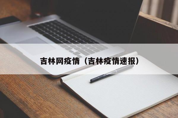 吉林网疫情(吉林疫情速报)