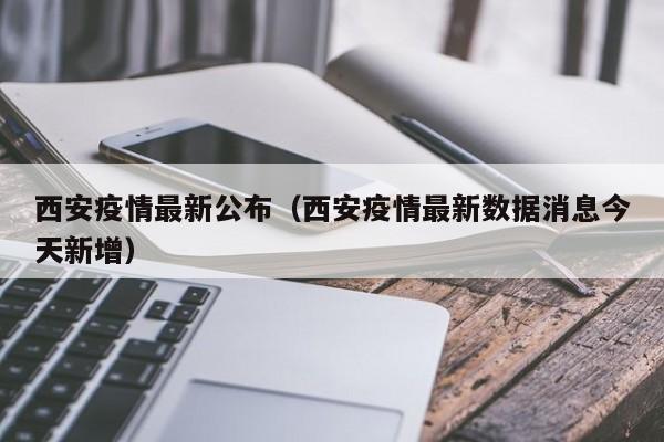 西安疫情最新公布(西安疫情最新数据消息今天新增)