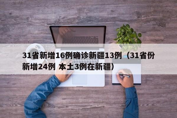 31省新增16例确诊新疆13例(31省份新增24例 本土3例在新疆)