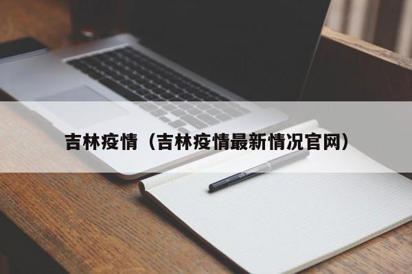 吉林疫情(吉林疫情最新情况官网)