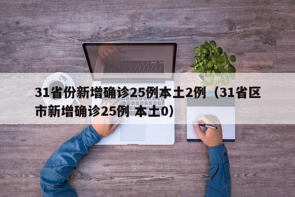 31省份新增确诊25例本土2例(31省区市新增确诊25例 本土0)