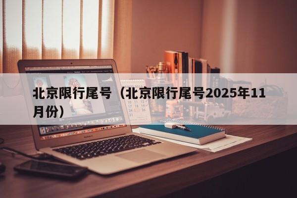 北京限行尾号(北京限行尾号2025年11月份)
