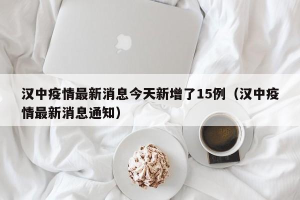 汉中疫情最新消息今天新增了15例(汉中疫情最新消息通知)