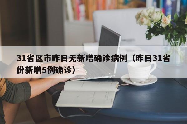 31省区市昨日无新增确诊病例(昨日31省份新增5例确诊)