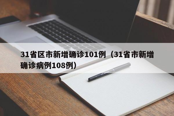 31省区市新增确诊101例(31省市新增确诊病例108例)