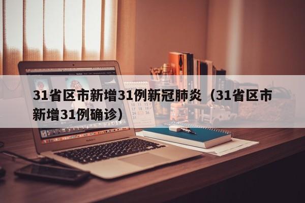 31省区市新增31例新冠肺炎(31省区市新增31例确诊)
