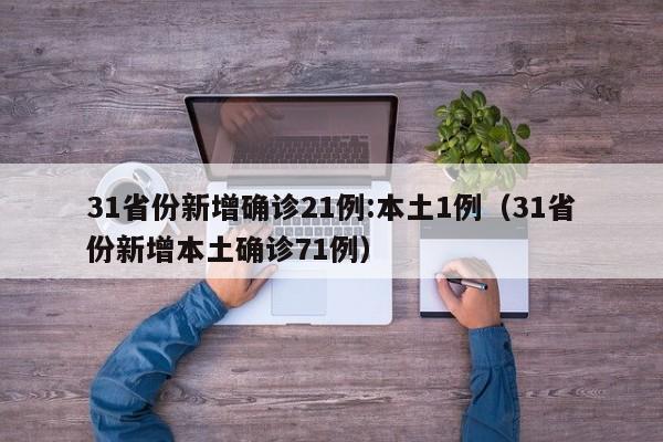 31省份新增确诊21例:本土1例(31省份新增本土确诊71例)