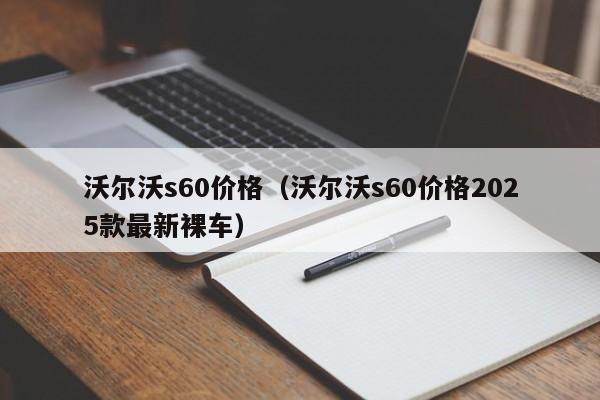 沃尔沃s60价格(沃尔沃s60价格2025款最新裸车)