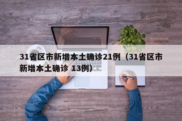 31省区市新增本土确诊21例(31省区市新增本土确诊 13例)