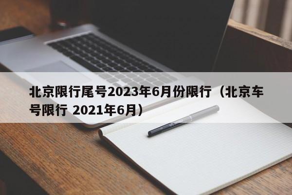 北京限行尾号2023年6月份限行(北京车号限行 2021年6月)