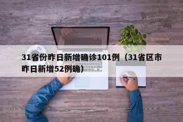 31省份昨日新增确诊101例(31省区市昨日新增52例确)