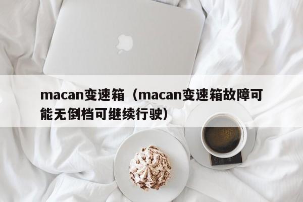 macan变速箱(macan变速箱故障可能无倒档可继续行驶)