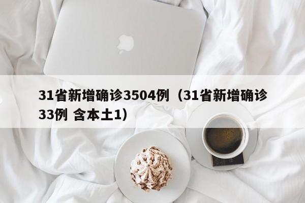 31省新增确诊3504例(31省新增确诊33例 含本土1)
