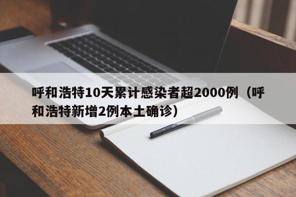 呼和浩特10天累计感染者超2000例(呼和浩特新增2例本土确诊)