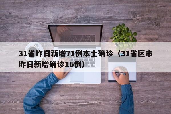 31省昨日新增71例本土确诊(31省区市昨日新增确诊16例)