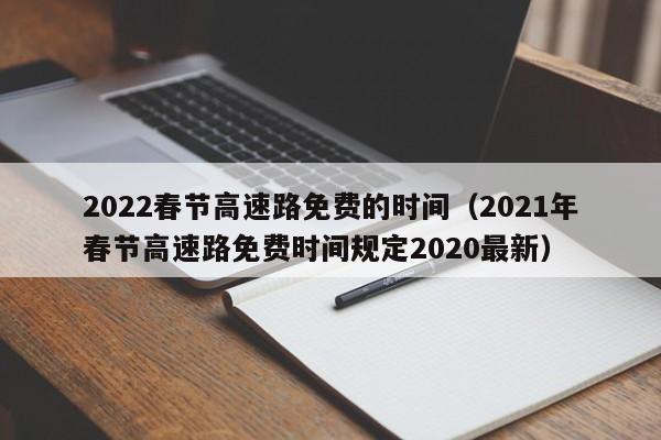 2022春节高速路免费的时间(2021年春节高速路免费时间规定2020最新)