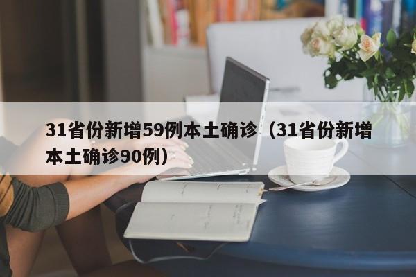 31省份新增59例本土确诊(31省份新增本土确诊90例)