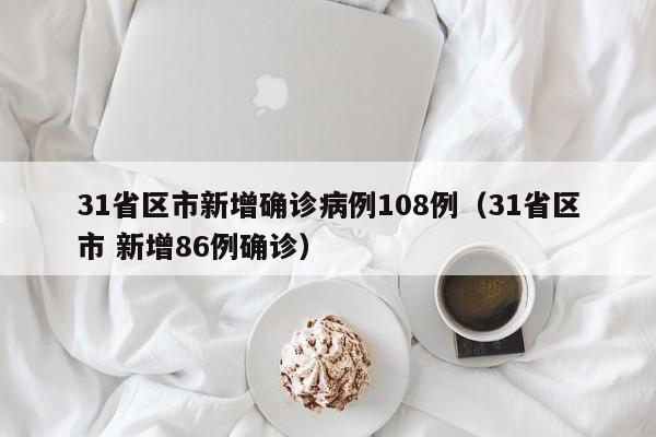 31省区市新增确诊病例108例(31省区市 新增86例确诊)