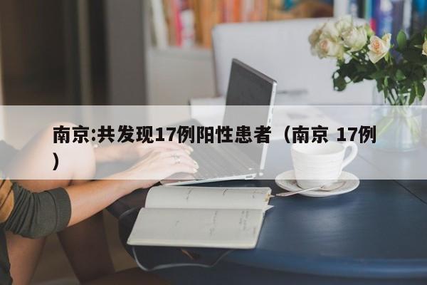 南京:共发现17例阳性患者(南京 17例)
