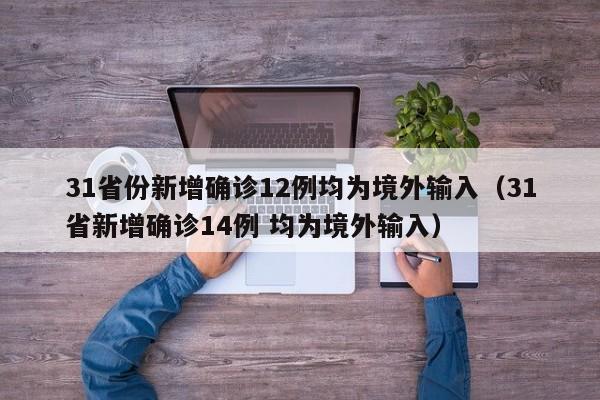 31省份新增确诊12例均为境外输入(31省新增确诊14例 均为境外输入)