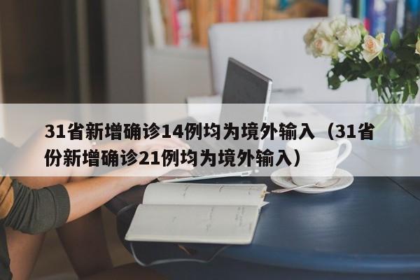 31省新增确诊14例均为境外输入(31省份新增确诊21例均为境外输入)