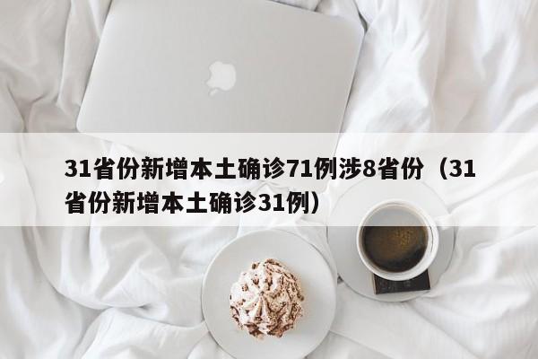 31省份新增本土确诊71例涉8省份(31省份新增本土确诊31例)